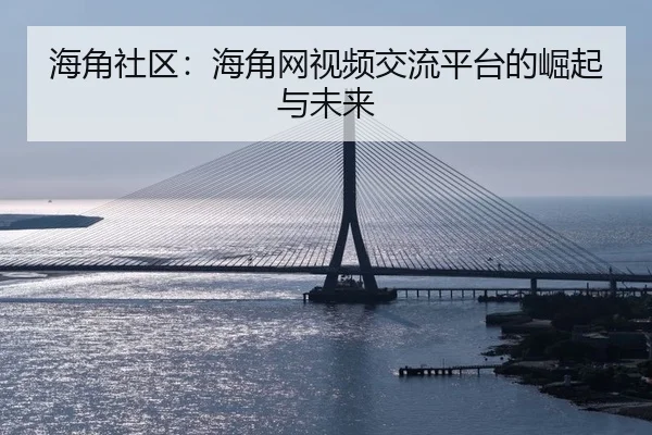 海角社区：海角网视频交流平台的崛起与未来